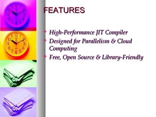 FEATURES





High-Performance JIT Compiler
Designed for Parallelism & Cloud
Computing
Free, Open Source & Library-Friendly

 