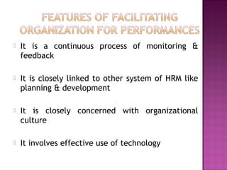  It is a continuous process of monitoring &
feedback
 It is closely linked to other system of HRM like
planning & development
 It is closely concerned with organizational
culture
 It involves effective use of technology
 