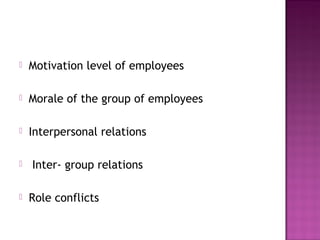  Motivation level of employees
 Morale of the group of employees
 Interpersonal relations
 Inter- group relations
 Role conflicts
 