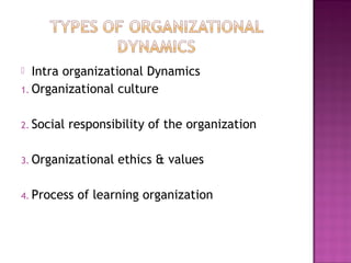  Intra organizational Dynamics
1. Organizational culture
2. Social responsibility of the organization
3. Organizational ethics & values
4. Process of learning organization
 