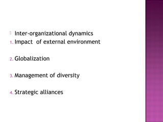  Inter-organizational dynamics
1. Impact of external environment
2. Globalization
3. Management of diversity
4. Strategic alliances
 