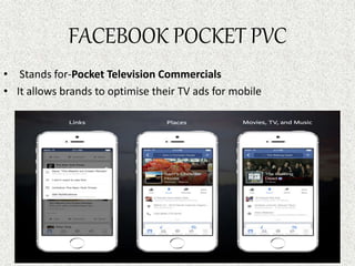 FACEBOOK POCKET PVC
• Stands for-Pocket Television Commercials
• It allows brands to optimise their TV ads for mobile
 