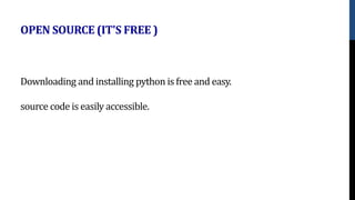 Downloading and installing python is free and easy.
source code is easily accessible.
OPEN SOURCE (IT'S FREE )
 