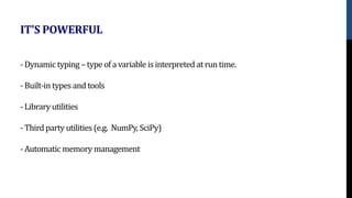 - Dynamic typing –type of a variable isinterpreted at run time.
- Built-in types and tools
- Library utilities
- Third party utilities (e.g. NumPy, SciPy)
- Automatic memory management
IT'S POWERFUL
 