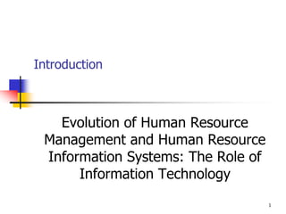 Introduction
Evolution of Human Resource
Management and Human Resource
Information Systems: The Role of
Information Technology
1
 