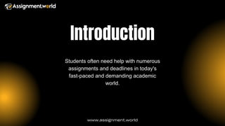 Introduction
www.assignment.world
Students often need help with numerous
assignments and deadlines in today's
fast-paced and demanding academic
world.
 