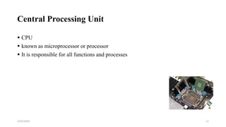 Central Processing Unit
 CPU
 known as microprocessor or processor
 It is responsible for all functions and processes
11
2/25/2024
 