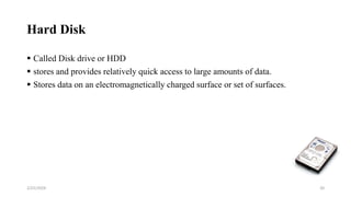 Hard Disk
 Called Disk drive or HDD
 stores and provides relatively quick access to large amounts of data.
 Stores data on an electromagnetically charged surface or set of surfaces.
20
2/25/2024
 