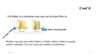 Cont’d
 A folder is a container you can use to store files in.
45
a folder containing files
Folders can also store other folders. A folder within a folder is usually
called a subfolder. You can create any number of subfolders.
2/25/2024
 