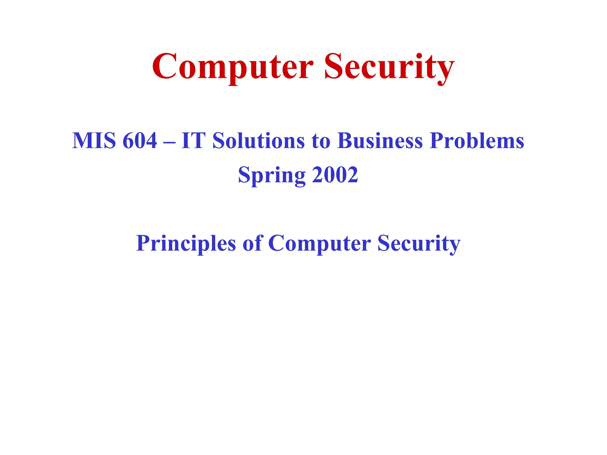 Computer Security
MIS 604 – IT Solutions to Business Problems
Spring 2002
Principles of Computer Security
 