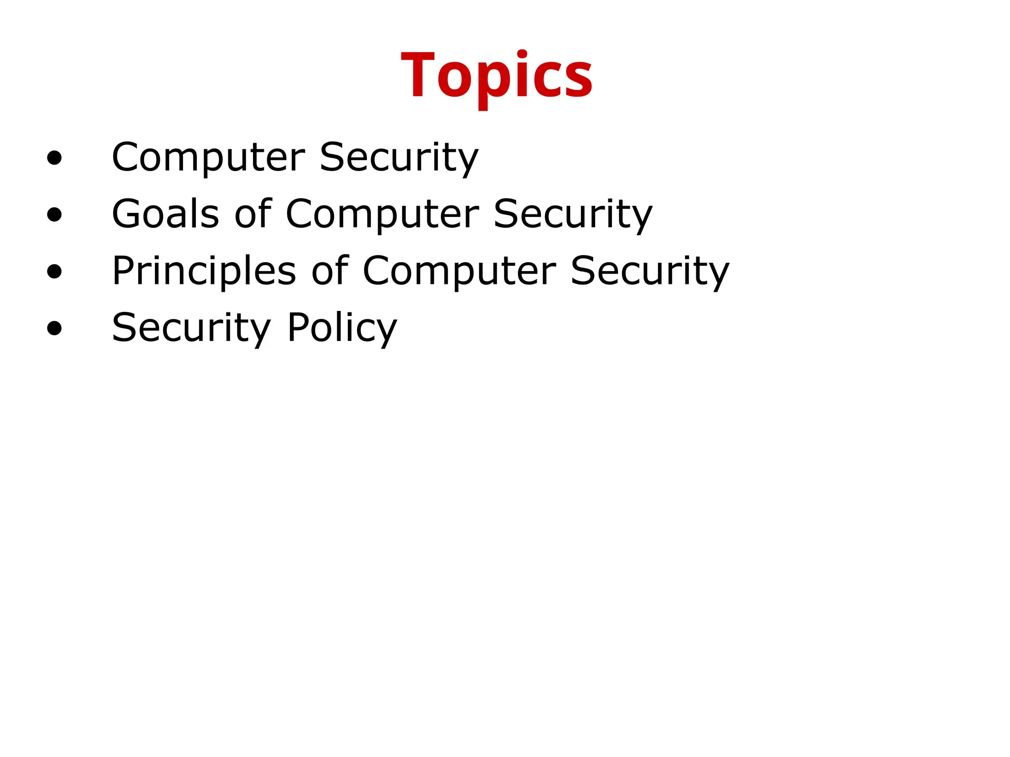 • Computer Security
• Goals of Computer Security
• Principles of Computer Security
• Security Policy
Topics
 