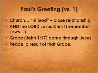 Paul’s Greeting (vs. 1)Church… “in God” – close relationshipAND the LORD Jesus Christ (remember Jews…)Grace (John 1:17) came through JesusPeace, a result of that Grace.