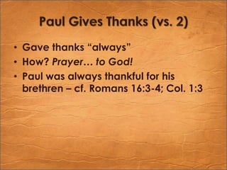 Paul Gives Thanks (vs. 2)Gave thanks “always”How? Prayer… to God!Paul was always thankful for his brethren – cf. Romans 16:3-4; Col. 1:3
