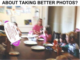 ABOUT TAKING BETTER PHOTOS? 