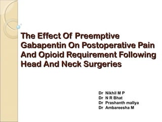 The Effect Of Preemptive Gabapentin On Postoperative Pain And Opioid Requirement Following Head And Neck Surgeries Dr  Nikhil M P Dr  N R Bhat Dr  Prashanth mallya Dr  Ambareesha M 