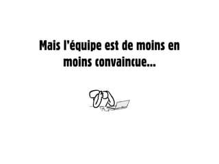 Mais l’équipe est de moins en
     moins convaincue...
 