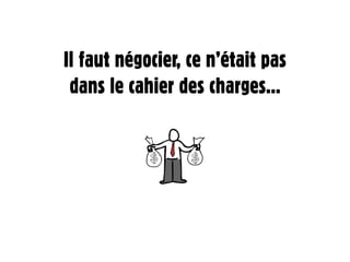 Il faut négocier, ce n’était pas
 dans le cahier des charges...
 