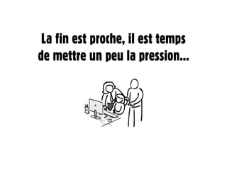 La fin est proche, il est temps
de mettre un peu la pression...
 