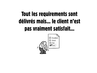 Tout les requirements sont
délivrés mais... le client n’est
   pas vraiment satisfait...
 
