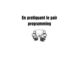 En pratiquant le pair
   programming
 