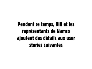 Pendant ce temps, Bill et les
   représentants de Namco
ajoutent des détails aux user
       stories suivantes
 