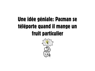 Une idée géniale: Pacman se
téléporte quand il mange un
       fruit particulier
 