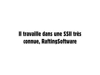 Il travaille dans une SSII très
   connue, RaftingSoftware
 