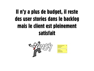 Il n’y a plus de budget, il reste
des user stories dans le backlog
 mais le client est pleinement
             satisfait
                      ~~~~~~~~~~~~   8
                      ~~~~~~~~
                      ~~~~~~


                      ~~~~~          13
                      ~~~~~~~~
                      ~~~~~~~~~
 