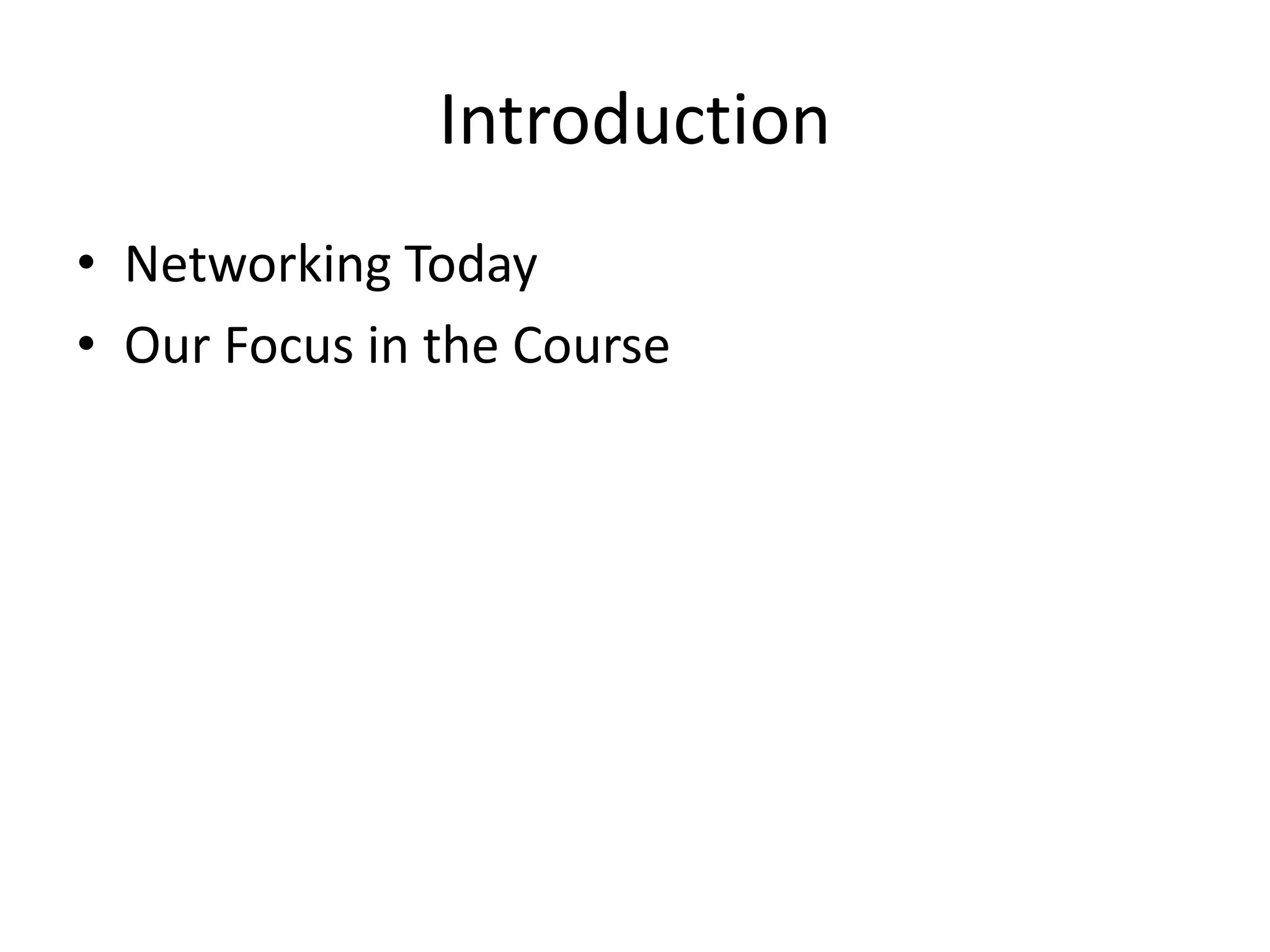 Introduction
• Networking Today
• Our Focus in the Course
 