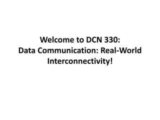Welcome to DCN 330:
Data Communication: Real-World
Interconnectivity!
 