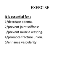 EXERCISE
It is essential for :
1/decrease edema.
2/prevent joint stiffness
3/prevent muscle wasting.
4/promote fracture union.
5/enhance vascularity
 