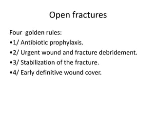 Open fractures
Four golden rules:
•1/ Antibiotic prophylaxis.
•2/ Urgent wound and fracture debridement.
•3/ Stabilization of the fracture.
•4/ Early definitive wound cover.
 