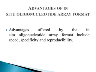 

Advantages
offered
by
the
in
situ oligonucleotide array format include
speed, specificity and reproducibility.

 