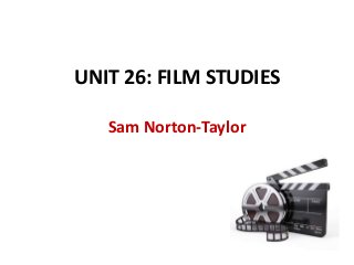 UNIT 26: FILM STUDIES
Sam Norton-Taylor

 