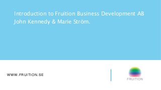 WWW.FRUITION.SE
Introduction to Fruition Business Development AB
John Kennedy & Marie Ström.
 
