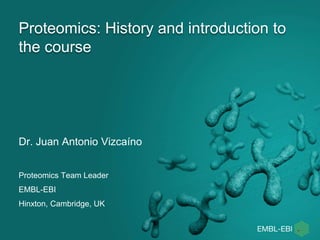 Proteomics: History and introduction to
the course
Dr. Juan Antonio Vizcaíno
Proteomics Team Leader
EMBL-EBI
Hinxton, Cambridge, UK
 