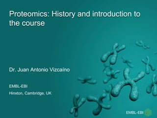 Proteomics: History and introduction to
the course
Dr. Juan Antonio Vizcaíno
EMBL-EBI
Hinxton, Cambridge, UK
 