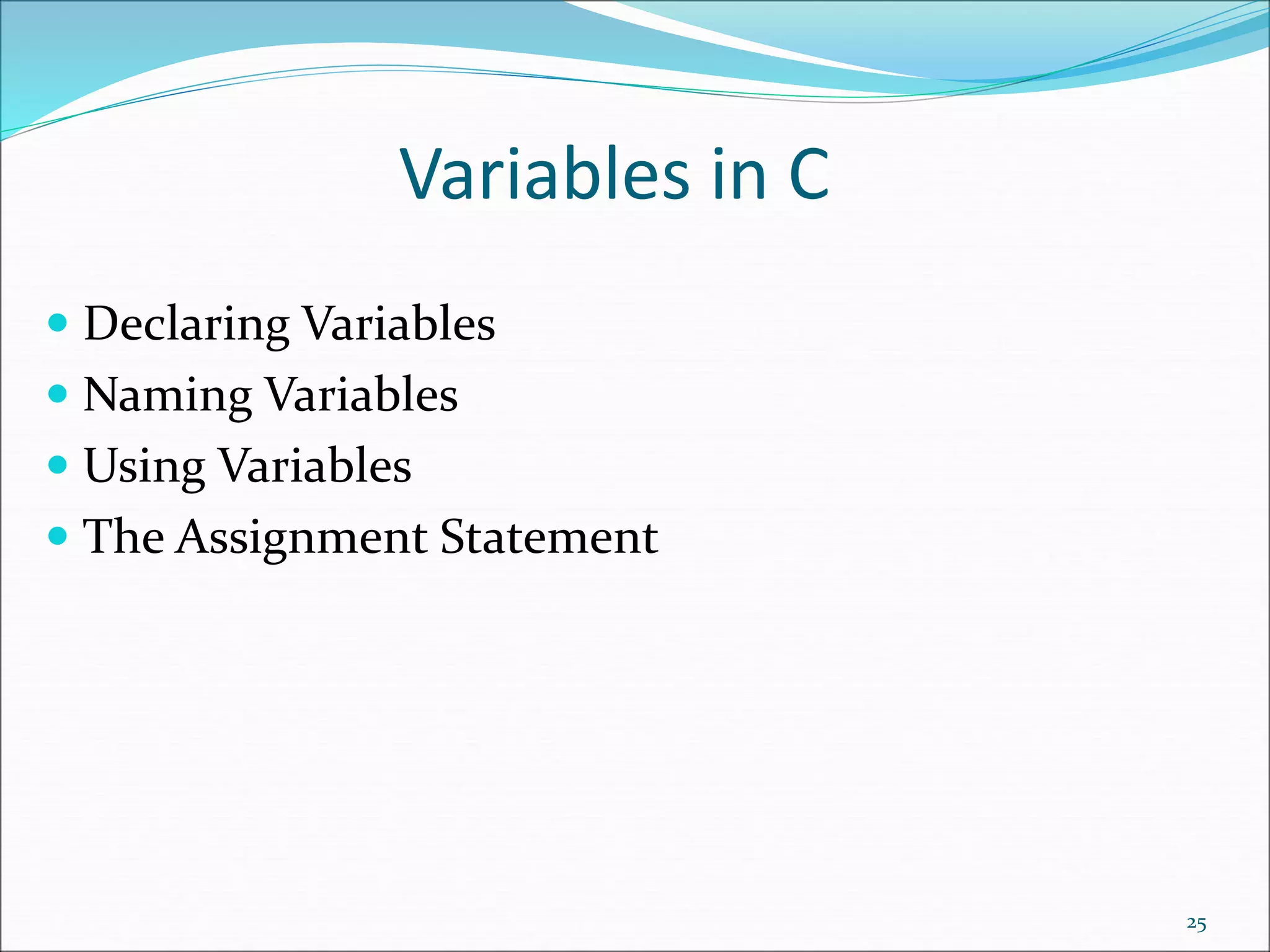 Variables in C
 Declaring Variables
 Naming Variables
 Using Variables
 The Assignment Statement
25
 