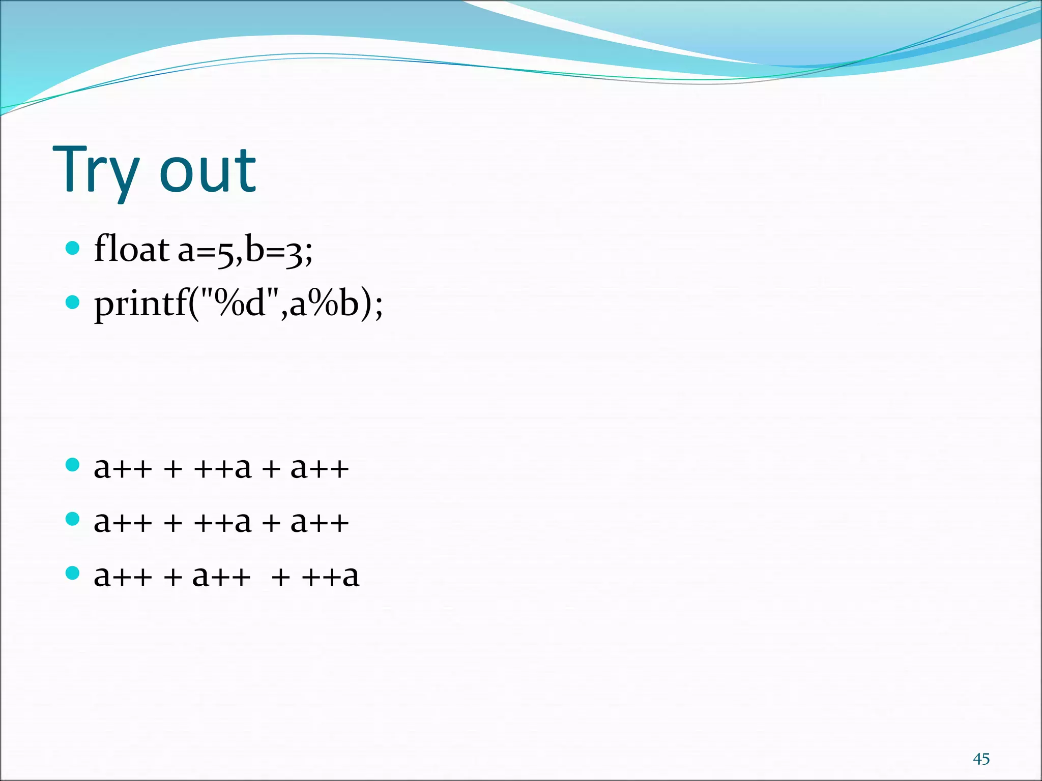 Try out
 float a=5,b=3;
 printf("%d",a%b);
 a++ + ++a + a++
 a++ + ++a + a++
 a++ + a++ + ++a
45
 
