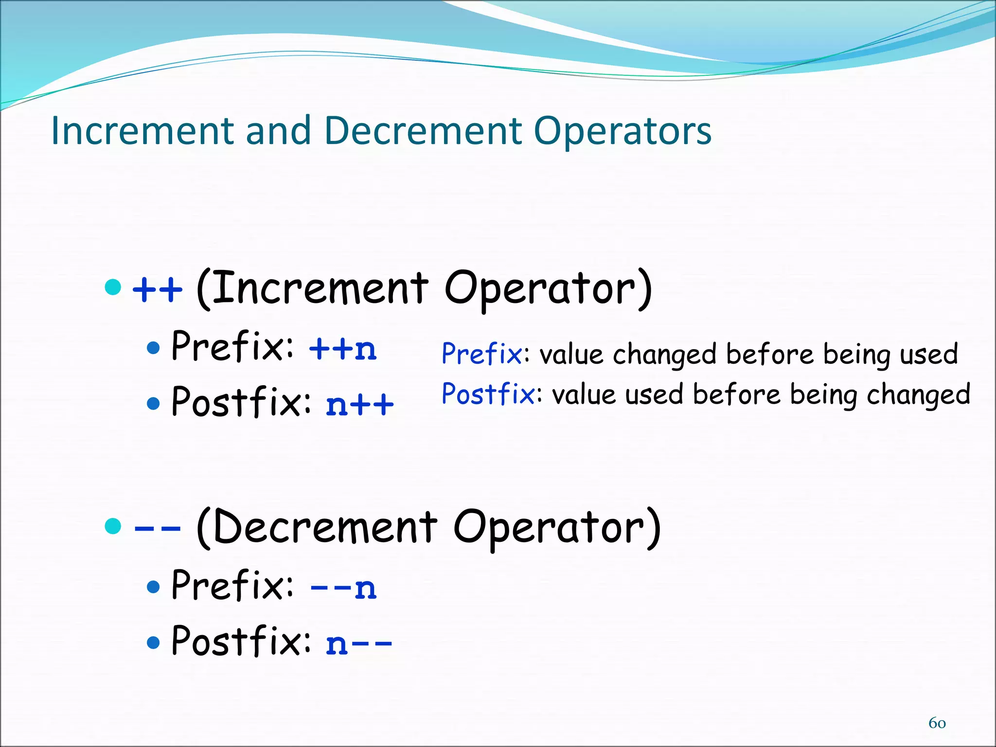 Increment and Decrement Operators
 ++ (Increment Operator)
 Prefix: ++n
 Postfix: n++
 -- (Decrement Operator)
 Prefix: --n
 Postfix: n--
60
Prefix: value changed before being used
Postfix: value used before being changed
 