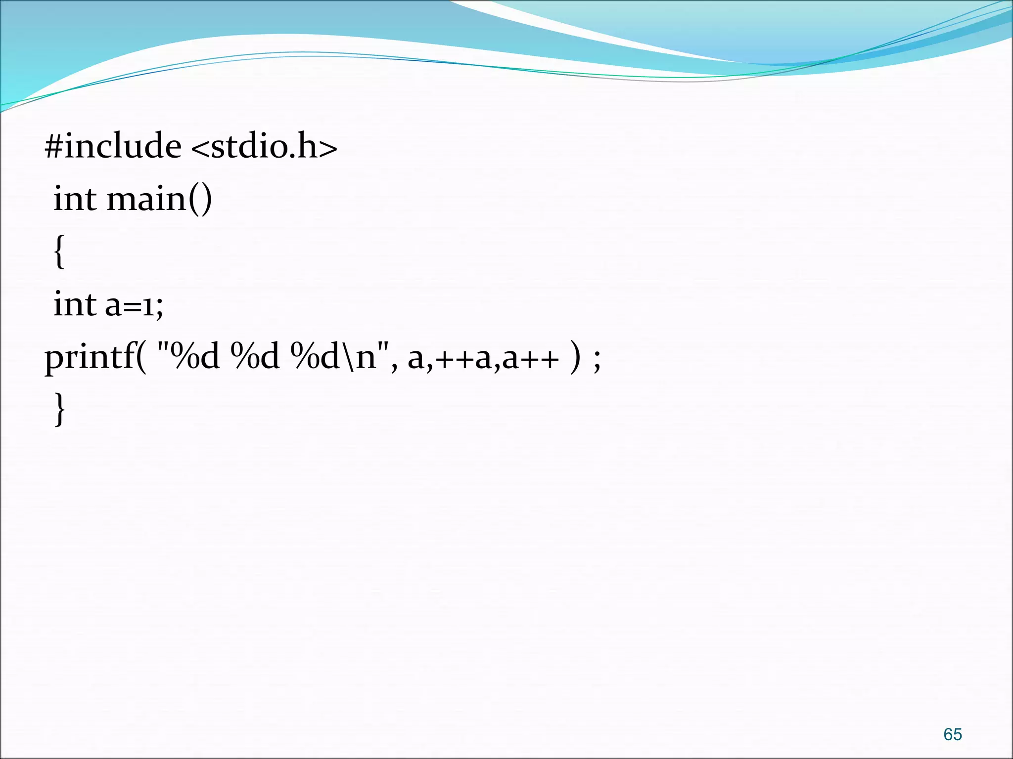 #include <stdio.h>
int main()
{
int a=1;
printf( "%d %d %dn", a,++a,a++ ) ;
}
65
 
