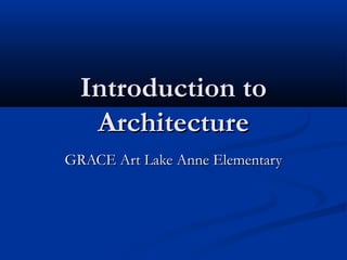 Introduction toIntroduction to
ArchitectureArchitecture
GRACE Art Lake Anne ElementaryGRACE Art Lake Anne Elementary
 