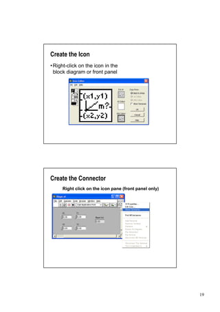 Create the Icon
•
Right-click on the icon in the
block diagram or front panel




Create the Connector
     Right click on the icon pane (front panel only)




                                                       19
 