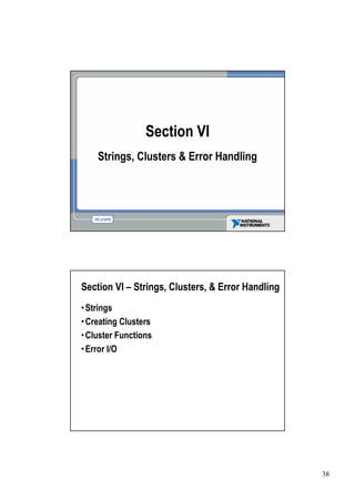Section VI
    Strings, Clusters & Error Handling




Section VI –Strings, Clusters, & Error Handling
Strings
•
Creating Clusters
•
Cluster Functions
•
Error I/O
•




                                                  38
 