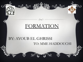 FORMATION
BY: AYOUB EL GHRISSI
TO: MME HADDOUCHI
 