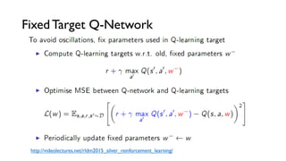 Fixed Target Q-Network
http://videolectures.net/rldm2015_silver_reinforcement_learning/
 