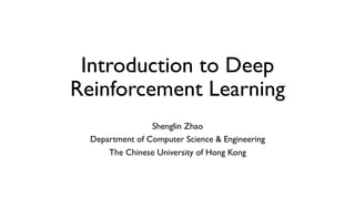 Introduction to Deep
Reinforcement Learning
Shenglin Zhao
Department of Computer Science & Engineering
The Chinese University of Hong Kong
 