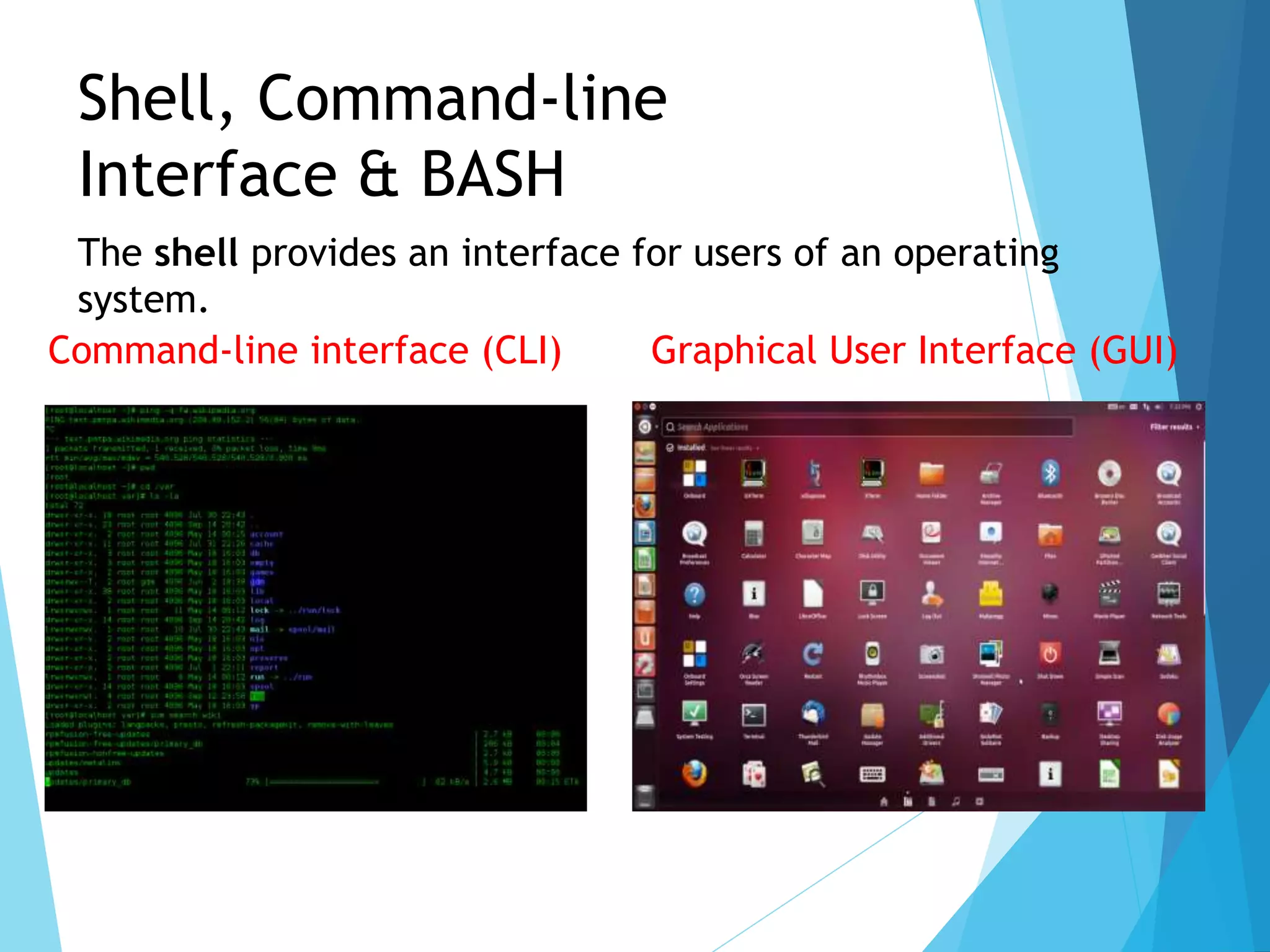 Shell, Command-line
Interface & BASH
Command-line interface (CLI) Graphical User Interface (GUI)
The shell provides an interface for users of an operating
system.
 
