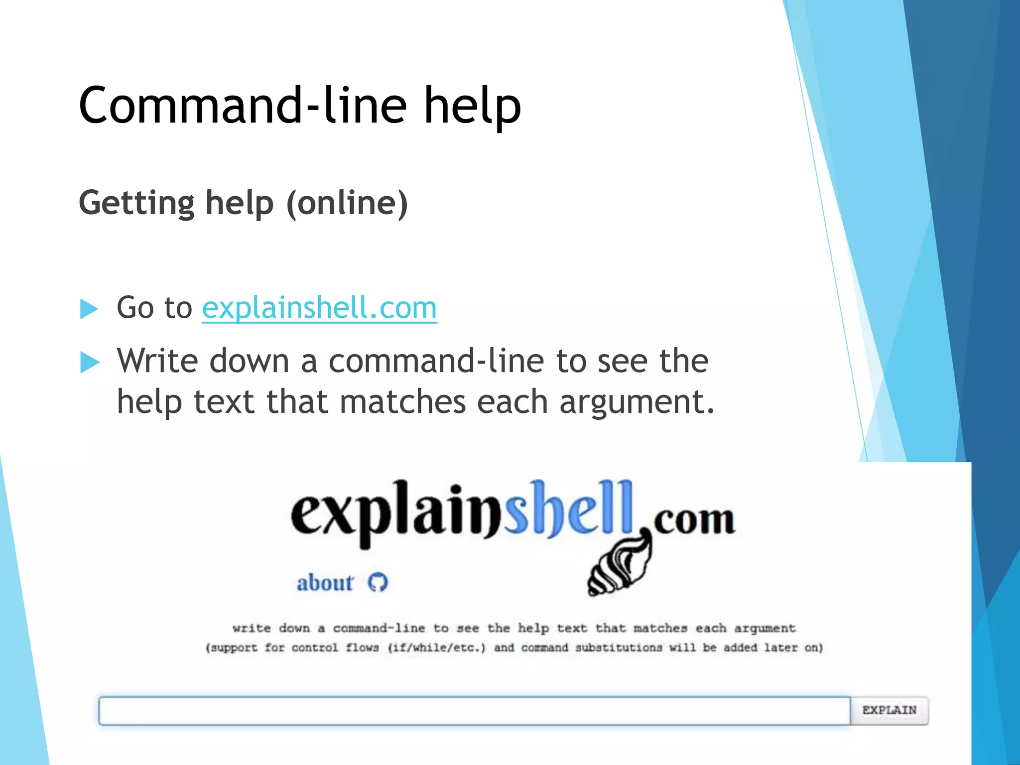 Command-line help
Getting help (online)
 Go to explainshell.com
 Write down a command-line to see the
help text that matches each argument.
 