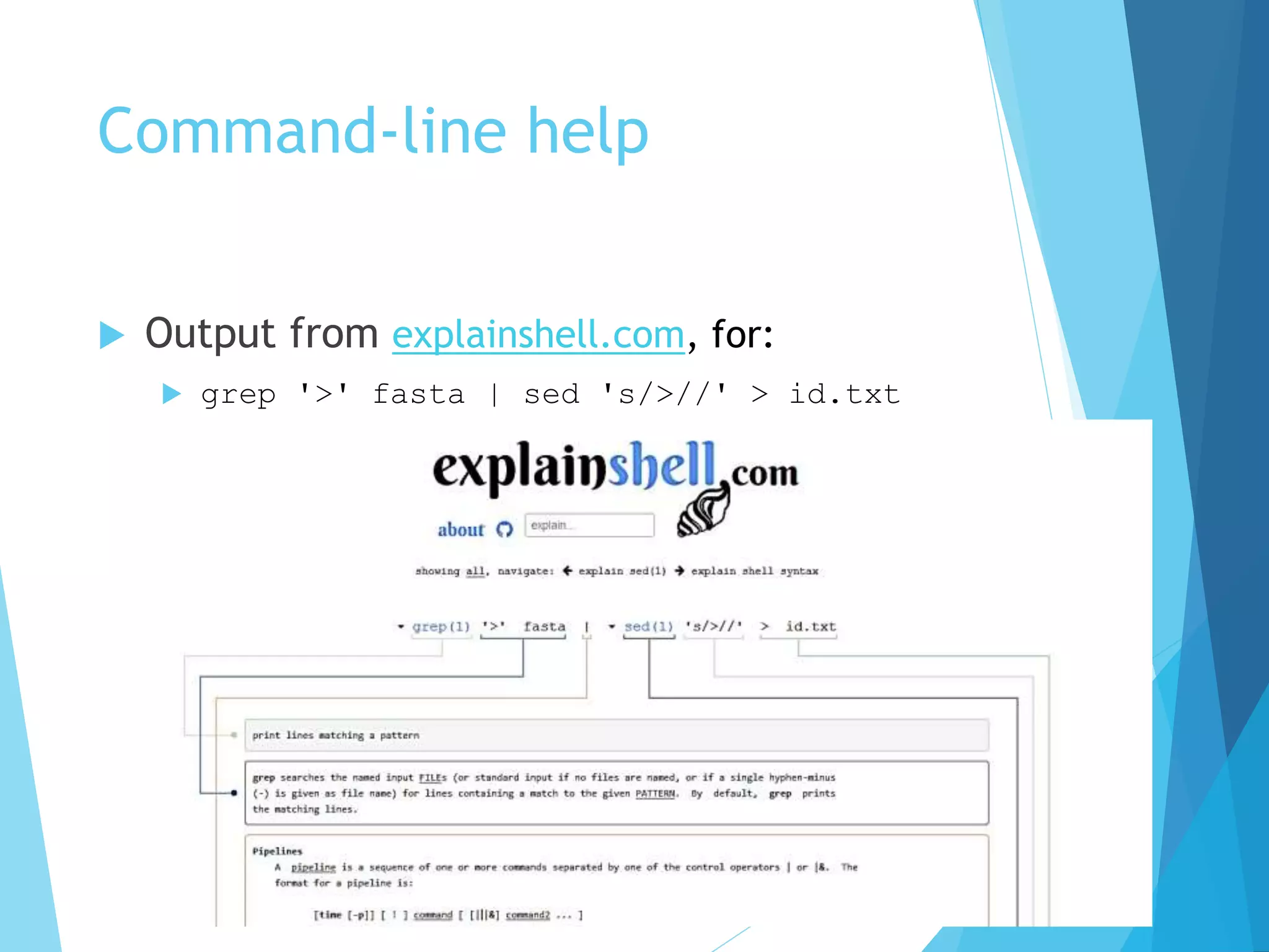 Command-line help
 Output from explainshell.com, for:
 grep '>' fasta | sed 's/>//' > id.txt
 